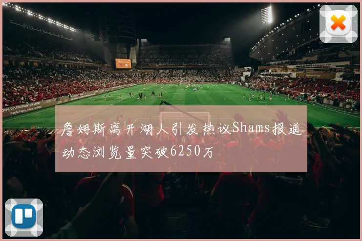 詹姆斯离开湖人引发热议Shams报道动态浏览量突破6250万