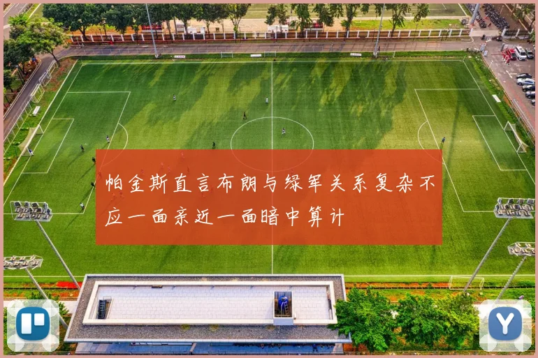 帕金斯直言布朗与绿军关系复杂不应一面亲近一面暗中算计