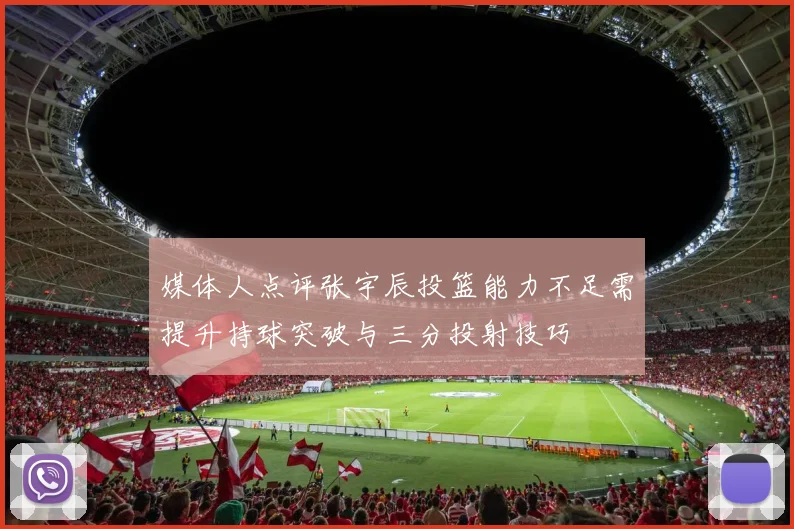 媒体人点评张宇辰投篮能力不足需提升持球突破与三分投射技巧