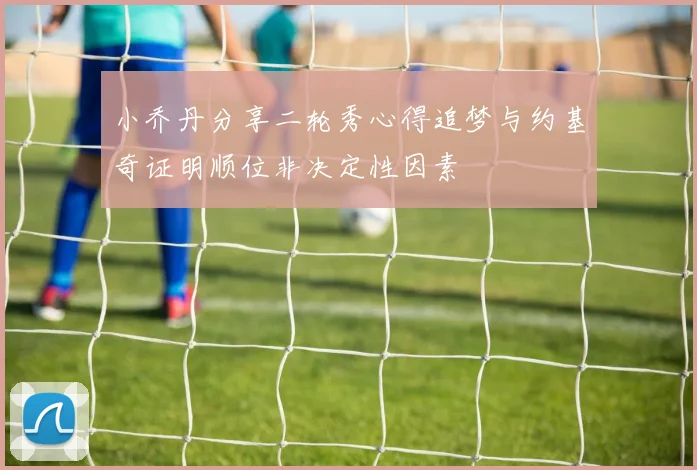 小乔丹分享二轮秀心得追梦与约基奇证明顺位非决定性因素