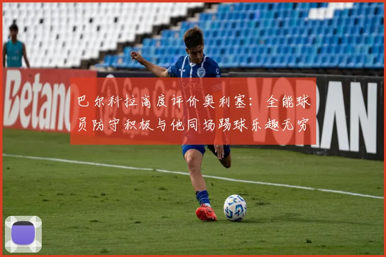 巴尔科拉高度评价奥利塞：全能球员防守积极与他同场踢球乐趣无穷