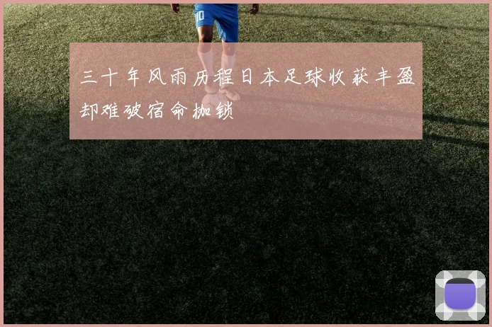 三十年风雨历程日本足球收获丰盈却难破宿命枷锁