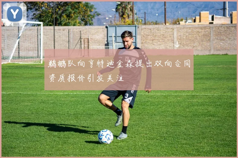 鹈鹕队向亨特迪金森提出双向合同资质报价引发关注